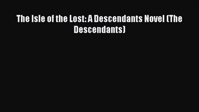 [PDF Download] The Isle of the Lost: A Descendants Novel (The Descendants) [PDF] Full Ebook