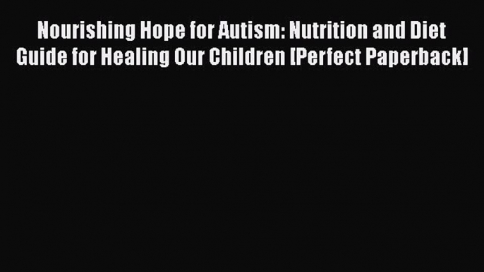 Nourishing Hope for Autism: Nutrition and Diet Guide for Healing Our Children [Perfect Paperback]