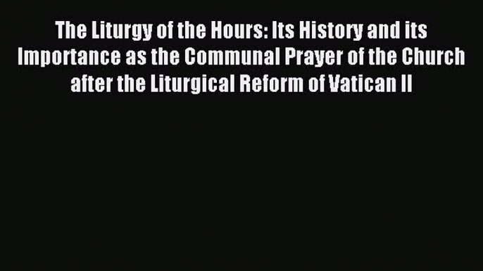 (PDF Download) The Liturgy of the Hours: Its History and its Importance as the Communal Prayer