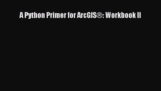 [PDF Download] A Python Primer for ArcGIS®: Workbook II [Read] Full Ebook