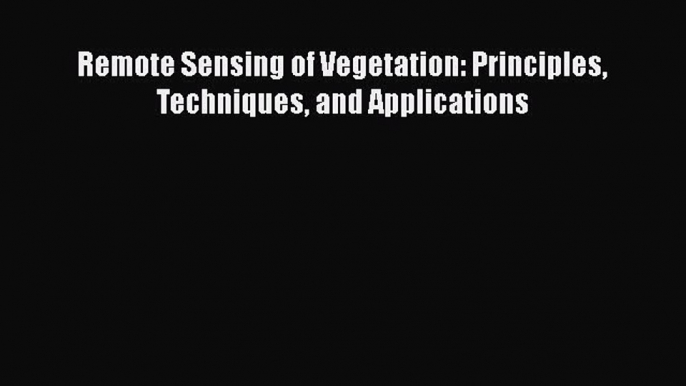 [PDF Download] Remote Sensing of Vegetation: Principles Techniques and Applications [Read]