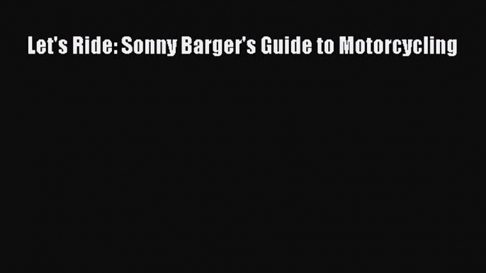 [PDF Download] Let's Ride: Sonny Barger's Guide to Motorcycling [Read] Full Ebook