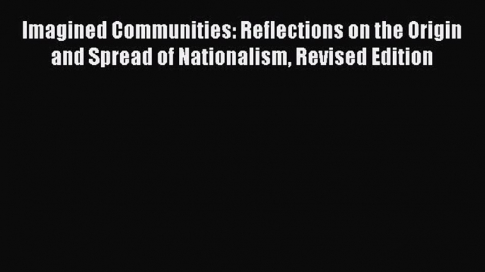 Imagined Communities: Reflections on the Origin and Spread of Nationalism Revised Edition Read