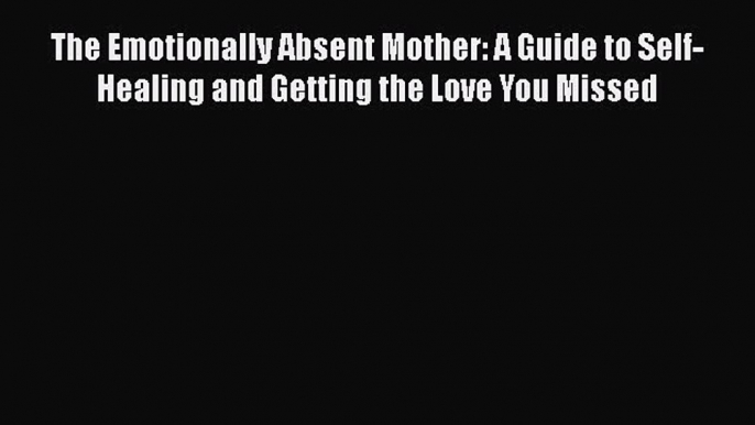 The Emotionally Absent Mother: A Guide to Self-Healing and Getting the Love You Missed Read