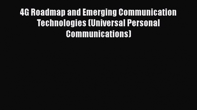 [PDF Download] 4G Roadmap and Emerging Communication Technologies (Universal Personal Communications)