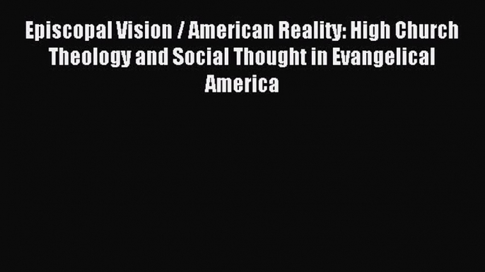 (PDF Download) Episcopal Vision / American Reality: High Church Theology and Social Thought