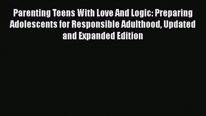 Parenting Teens With Love And Logic: Preparing Adolescents for Responsible Adulthood Updated