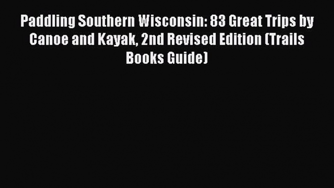 [PDF Download] Paddling Southern Wisconsin: 83 Great Trips by Canoe and Kayak 2nd Revised Edition