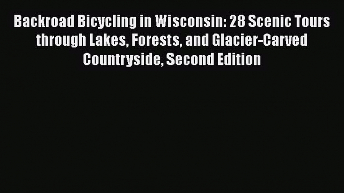 [PDF Download] Backroad Bicycling in Wisconsin: 28 Scenic Tours through Lakes Forests and Glacier-Carved