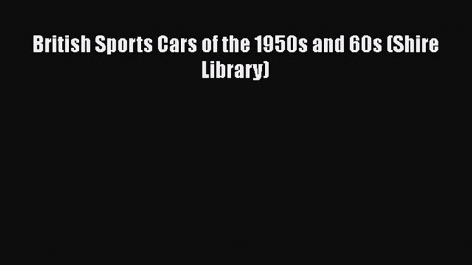 [PDF Download] British Sports Cars of the 1950s and 60s (Shire Library) [Read] Online