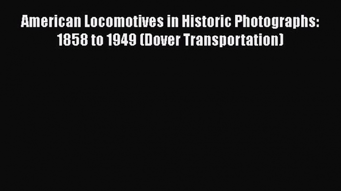 [PDF Download] American Locomotives in Historic Photographs: 1858 to 1949 (Dover Transportation)