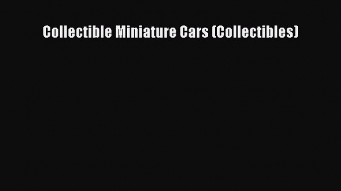 [PDF Download] Collectible Miniature Cars (Collectibles) [Read] Full Ebook