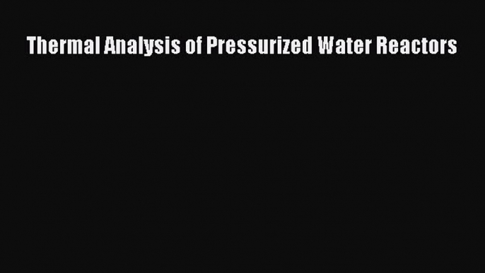 [PDF Download] Thermal Analysis of Pressurized Water Reactors [PDF] Full Ebook