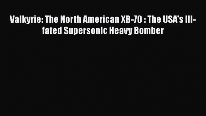 [PDF Download] Valkyrie: The North American XB-70 : The USA's Ill-fated Supersonic Heavy Bomber