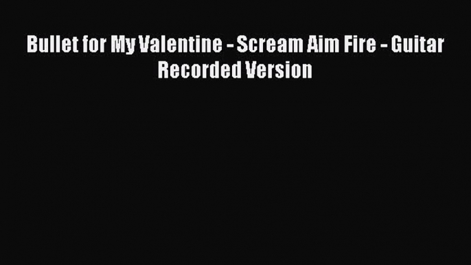 (PDF Download) Bullet for My Valentine - Scream Aim Fire - Guitar Recorded Version PDF