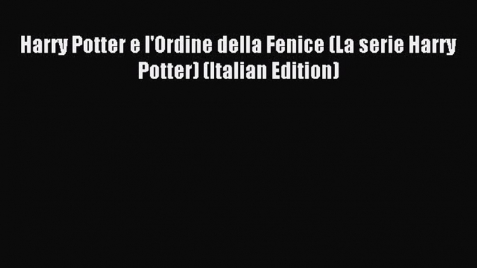 (PDF Download) Harry Potter e l'Ordine della Fenice (La serie Harry Potter) (Italian Edition)