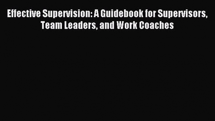 (PDF Download) Effective Supervision: A Guidebook for Supervisors Team Leaders and Work Coaches