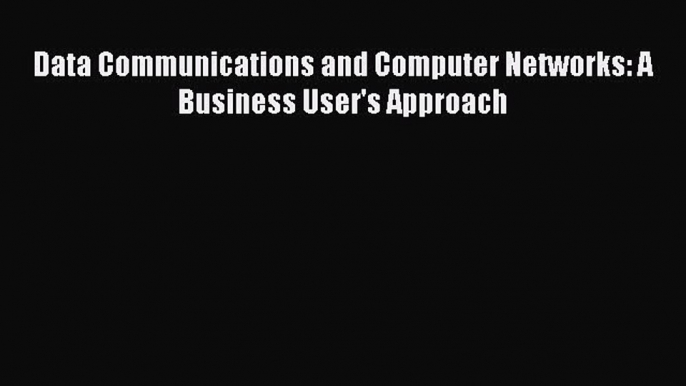 (PDF Download) Data Communications and Computer Networks: A Business User's Approach PDF