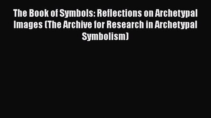 The Book of Symbols: Reflections on Archetypal Images (The Archive for Research in Archetypal