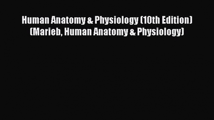 [PDF Download] Human Anatomy & Physiology (10th Edition) (Marieb Human Anatomy & Physiology)