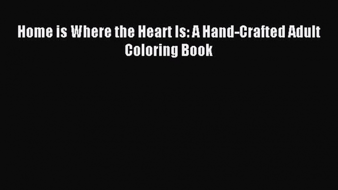 (PDF Download) Home is Where the Heart Is: A Hand-Crafted Adult Coloring Book Read Online