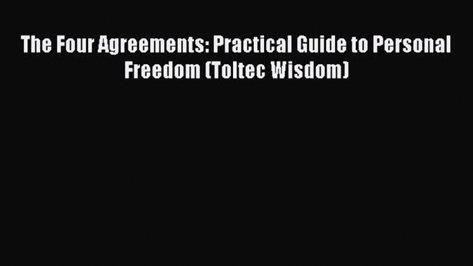 The Four Agreements: Practical Guide to Personal Freedom (Toltec Wisdom)  Read Online Book