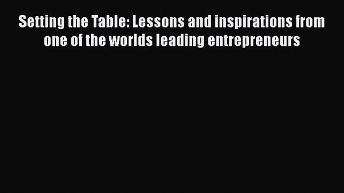 Setting the Table: Lessons and inspirations from one of the worlds leading entrepreneurs  Read