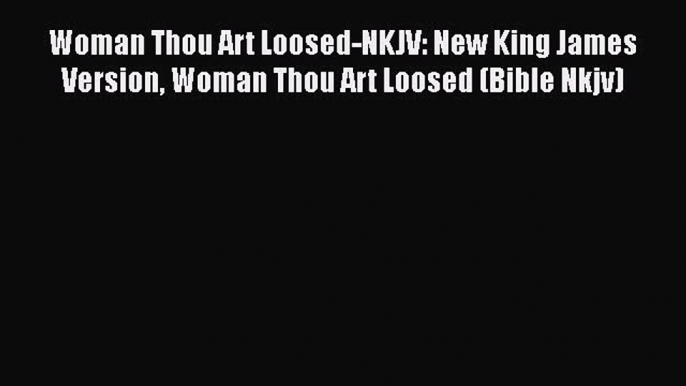 Woman Thou Art Loosed-NKJV: New King James Version Woman Thou Art Loosed (Bible Nkjv)  Free