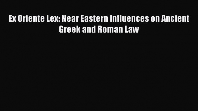 Ex Oriente Lex: Near Eastern Influences on Ancient Greek and Roman Law  Free PDF