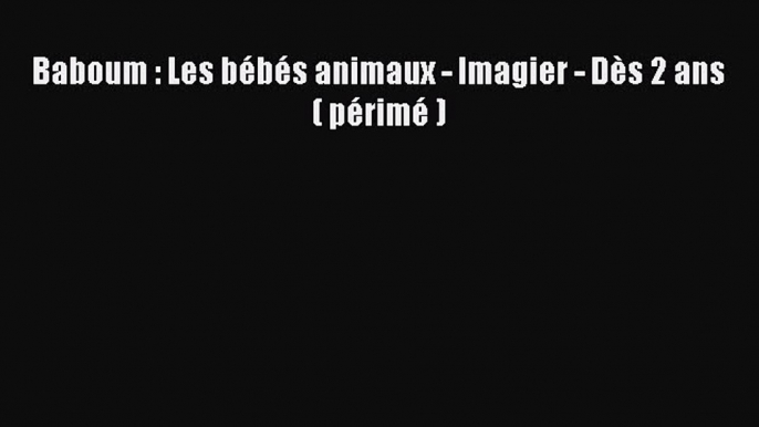 [PDF Télécharger] Baboum : Les bébés animaux - Imagier - Dès 2 ans ( périmé ) [PDF] Complet