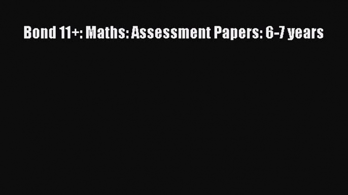 Bond 11+: Maths: Assessment Papers: 6-7 years  Free Books