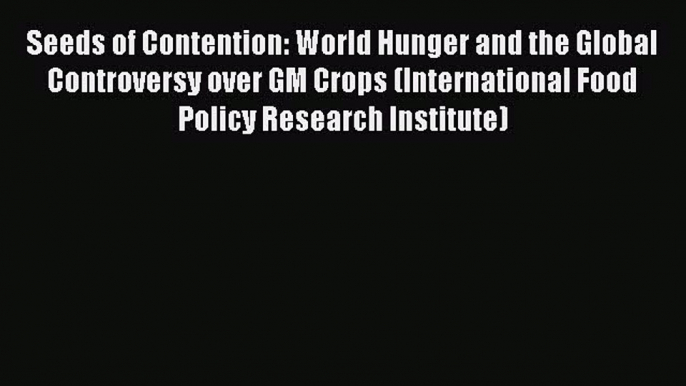 Seeds of Contention: World Hunger and the Global Controversy over GM Crops (International Food