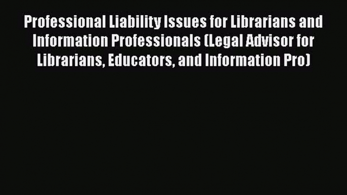 Professional Liability Issues for Librarians and Information Professionals (Legal Advisor for