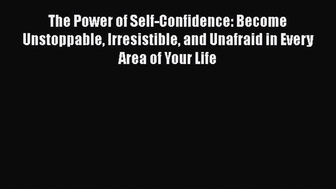 [PDF Download] The Power of Self-Confidence: Become Unstoppable Irresistible and Unafraid in