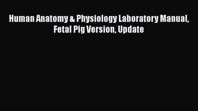 [PDF Download] Human Anatomy & Physiology Laboratory Manual Fetal Pig Version Update [PDF]