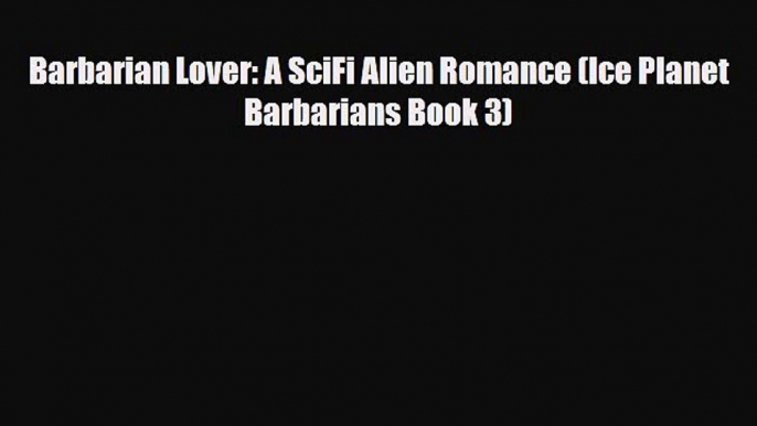 [PDF Download] Barbarian Lover: A SciFi Alien Romance (Ice Planet Barbarians Book 3) [PDF]