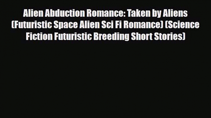 [PDF Download] Alien Abduction Romance: Taken by Aliens (Futuristic Space Alien Sci Fi Romance)