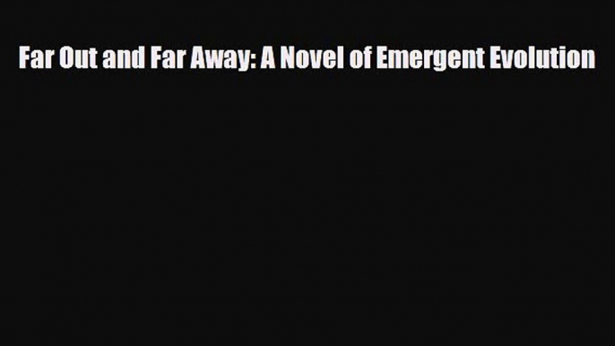 [PDF Download] Far Out and Far Away: A Novel of Emergent Evolution [PDF] Full Ebook