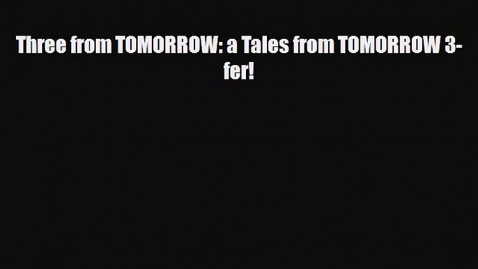 [PDF Download] Three from TOMORROW: a Tales from TOMORROW 3-fer! [Download] Online