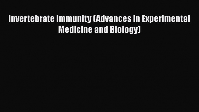 Invertebrate Immunity (Advances in Experimental Medicine and Biology)  Free PDF