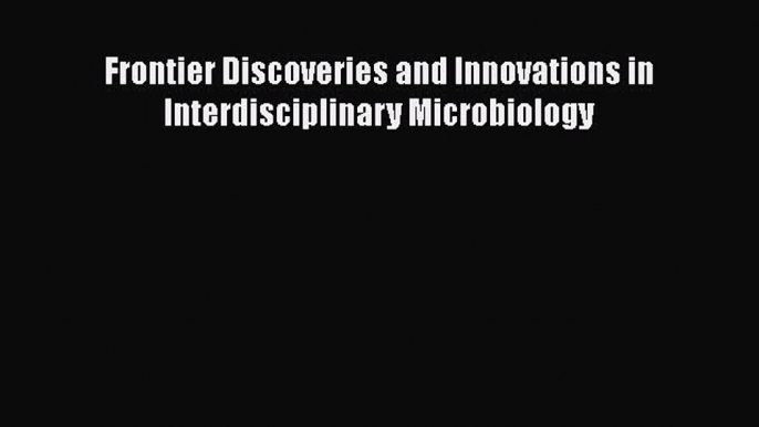 Frontier Discoveries and Innovations in Interdisciplinary Microbiology  Free Books