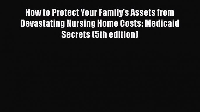 How to Protect Your Family's Assets from Devastating Nursing Home Costs: Medicaid Secrets (5th