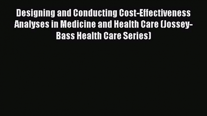 Designing and Conducting Cost-Effectiveness Analyses in Medicine and Health Care (Jossey-Bass