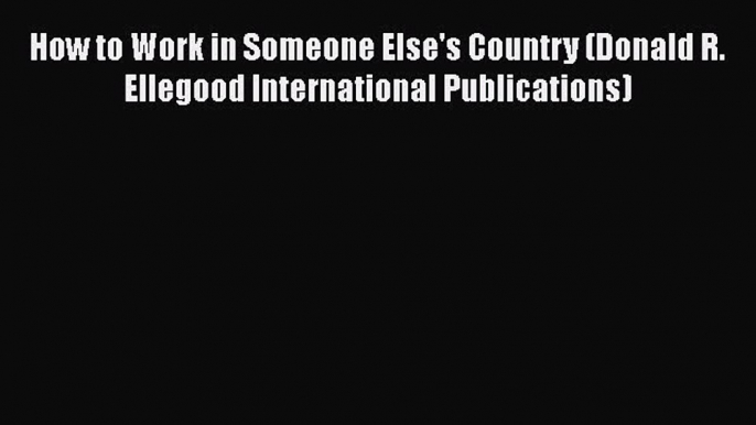 How to Work in Someone Else's Country (Donald R. Ellegood International Publications)  Free