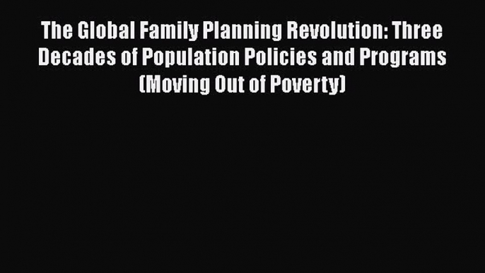 The Global Family Planning Revolution: Three Decades of Population Policies and Programs (Moving