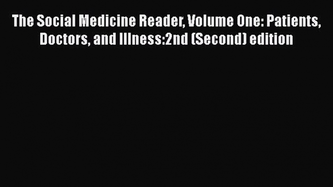 The Social Medicine Reader Volume One: Patients Doctors and Illness:2nd (Second) edition  Free