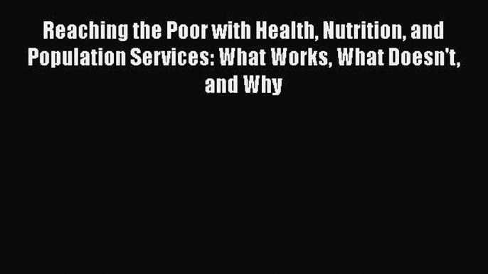 Reaching the Poor with Health Nutrition and Population Services: What Works What Doesn't and