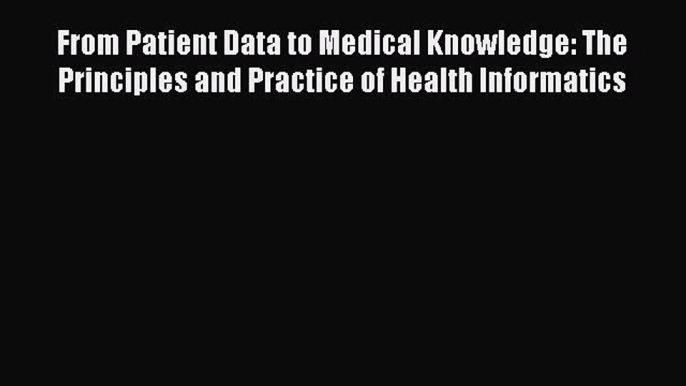 From Patient Data to Medical Knowledge: The Principles and Practice of Health Informatics