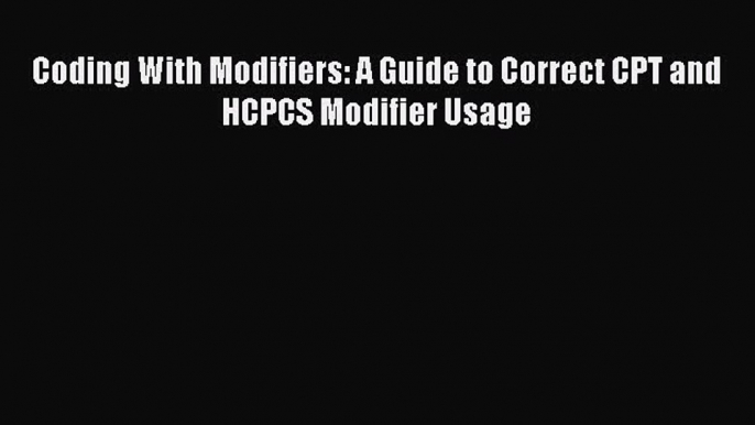 Coding With Modifiers: A Guide to Correct CPT and HCPCS Modifier Usage  Free Books