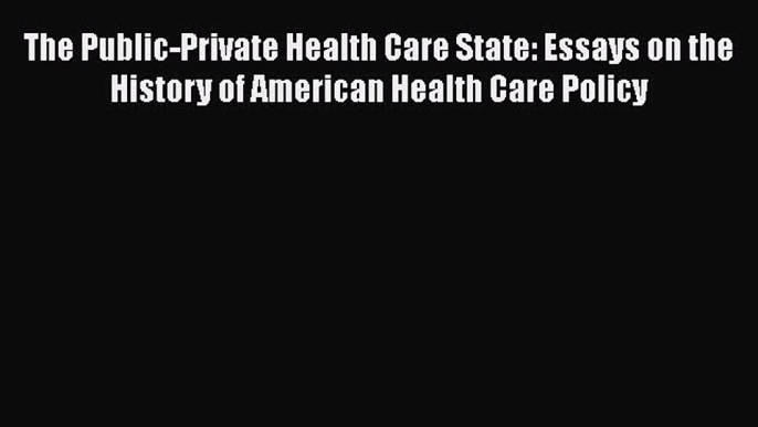 The Public-Private Health Care State: Essays on the History of American Health Care Policy